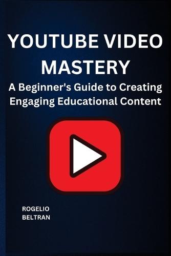Youtube Video Mastery: A Beginner's Guide to Creating Engaging Educational Content