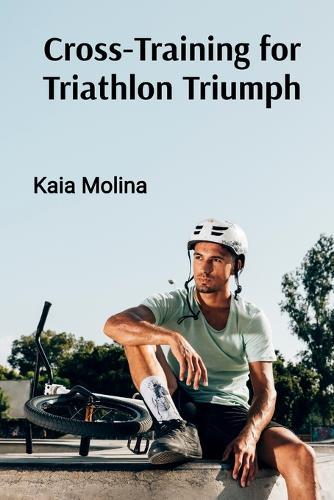 Cross-Training for Triathlon Triumph: Swim, Bike, and Run Your Way to Multi-Sport Success