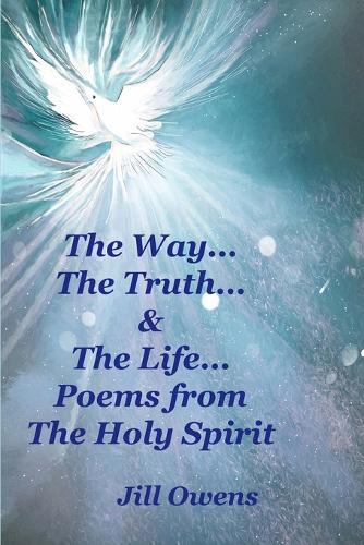 The Way... The Truth... & The Life... Poems from The Holy Spirit