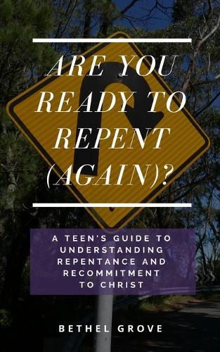 Are You Ready to Repent (Again): A Teen's Guide to Understanding Repentance and Recommitment to Christ