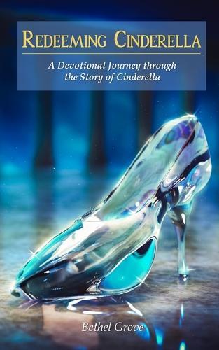 Redeeming Cinderella: A Devotional Journey through the Story of Cinderella
