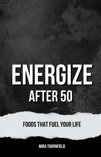 Energize After 50: Foods That Fuel Your Life