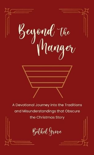 Beyond the Manger: A Devotional Journey into the Traditions and Misunderstandings that Obscure the Christmas Story