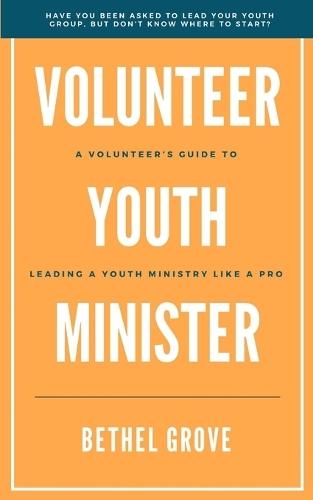 Volunteer Youth Minister: A Volunteer's Guide for Leading a Youth Ministry Like a Pro