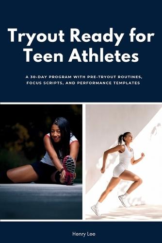 Tryout Ready for Teen Athletes: A 30-Day Program with Pre-Tryout Routines, Focus Scripts, and Performance Templates