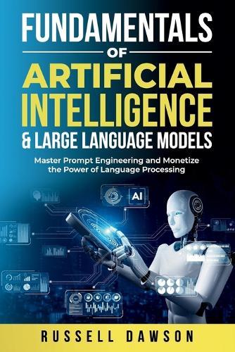Fundamentals of Artificial Intelligence & Large Language Models: Master Prompt Engineering and Monetize the Power of Language Processing
