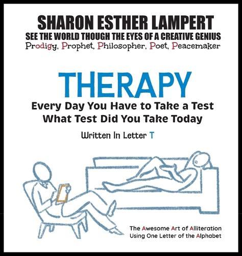 Therapy: EVERY DAY YOU WILL TAKE A TEST - Written in Letter T: The Awesome Art of Alliteration Using One Letter of the Alphabet - 5 STAR REVIEWS!