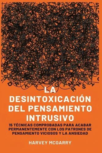 Desintoxicación de Pensamientos Intrusivos: 15 Técnicas Comprobadas para Eliminar Permanentemente los Patrones de Pensamiento Violento y la Ansiedad