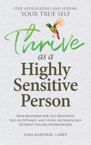 Thrive as a Highly Sensitive Person: Your Blueprint for Self-Discovery, Self-Acceptance, and Living Authentically Without Feeling Overwhelmed