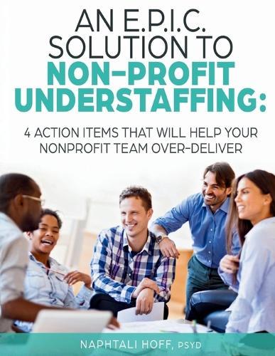 An E.P.I.C. Solution to Non-Profit Understaffing: 4 Action Items That Will Help Your Nonprofit Team Over-Deliver
