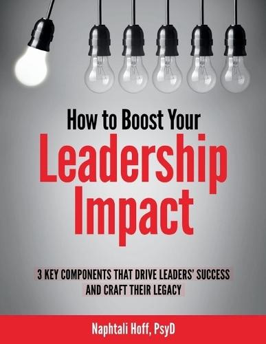 How to Boost Your Leadership Impact: 3 Key Components That Drive Leaders' Success and Craft Their Legacy