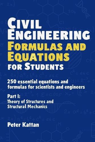 Civil Engineering Formulas and Equations for Students: 250 Essential Equations and Formulas for Scientists and Engineers - Part I: Theory of Structures and Structural Mechanics