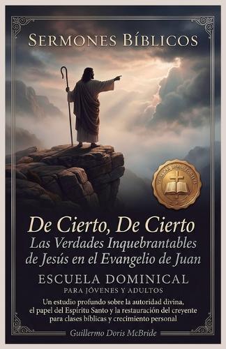 De Cierto, De Cierto - Las Verdades Inquebrantables de Jesús en el Evangelio de Juan: Un estudio profundo sobre la autoridad divina, el papel del Espíritu Santo y la restauración del creyente para clases bíblicas y crecimiento personal