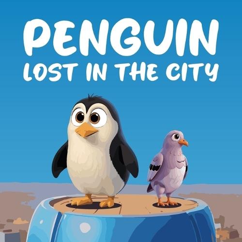 Penguin Lost in the City: A Heartwarming and Whimsical Tale of Adventure, Friendship, and the Importance of Home