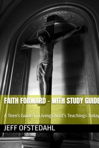 Faith Forward: A Teen's Guide to Living Christ's Teachings Today