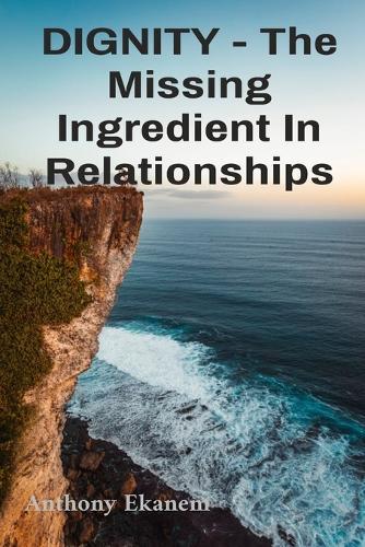 DIGNITY - The Missing Ingredient In Relationships: The Missing Ingredient In Relationships