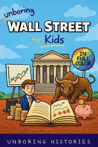 Unboring Wall Street for Kids: Funny, Interesting, Concise Guide to the Wall Street, Money, Investing, and Wild True Stories You Won't Believe Are Real