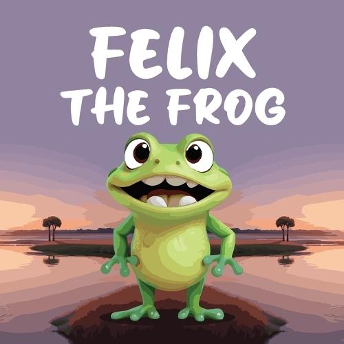 Felix the Frog: A Children's Story When the Glowing Pond Suddenly Goes Dark, Felix the Frog Sets off on an Adventure to Solve the Mystery