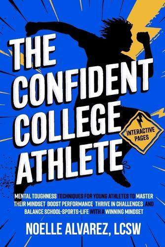The Confident College Athlete: Mental Toughness Techniques for Young Athletes to Tackle Self Doubt, Boost Confidence, and Harmoniously Balance Sports, School and Life for Lasting Success