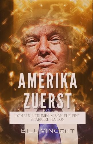 Amerika Zuerst: Donald J. Trumps Vision für eine Stärkere Nation