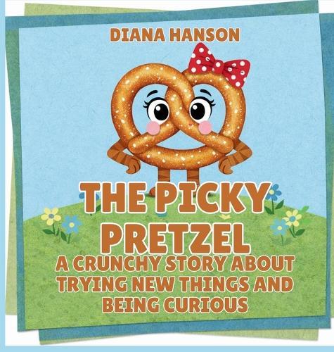 The Picky Pretzel: A Crunchy Story About Trying New Things and Being Curious