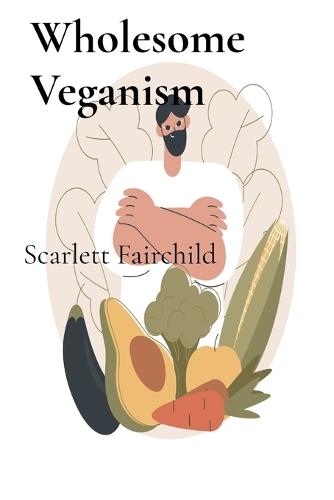 Wholesome Veganism: Nourishing Body And Soul