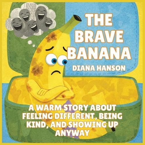 The Brave Banana: A Warm Story About Feeling Different, Being Kind, and Showing Up Anyway