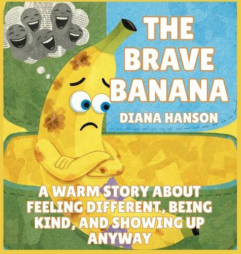 The Brave Banana: A Warm Story About Feeling Different, Being Kind, and Showing Up Anyway