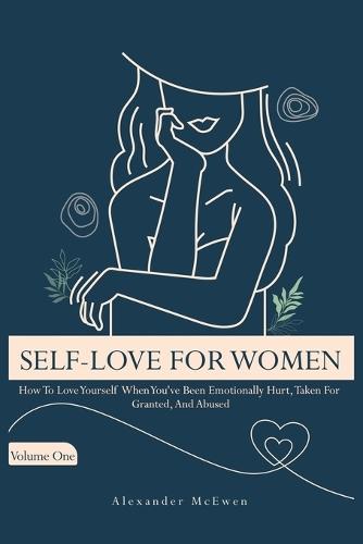 Self-Love For Women: How To Love Yourself When You've Been Emotionally Hurt, Taken For Granted, And Abused (Best Self Love Books For Women)