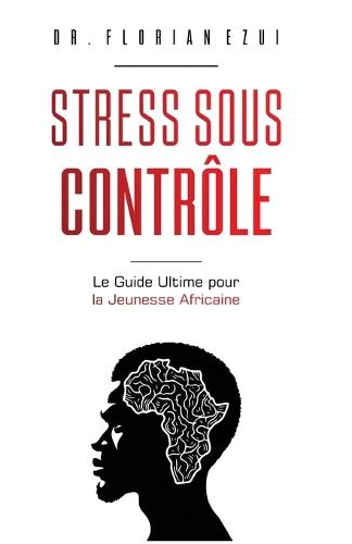 Stress Sous Contrôle: Le Guide Ultime pour la Jeunesse Africaine (French Edition)