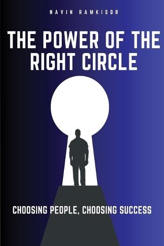 The Power Of The Right Circle: Choosing People, Choosing Success