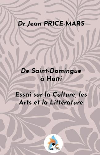 De Saint-Domingue à Haïti: Essai sur la Culture, les Arts et la Littérature
