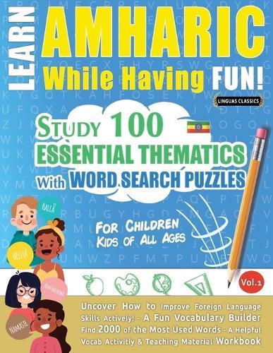 Learn Amharic While Having Fun! - For Children: Kids of All Ages - Study 100 Essential Thematics with Word Search Puzzles - Vol.1