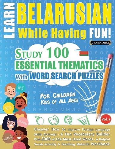 Learn Belarusian While Having Fun! - For Children: Kids of All Ages - Study 100 Essential Thematics with Word Search Puzzles - Vol.1