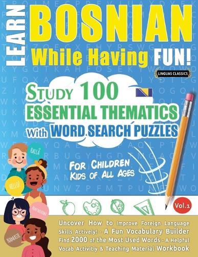 Learn Bosnian While Having Fun! - For Children: Kids of All Ages - Study 100 Essential Thematics with Word Search Puzzles - Vol.1