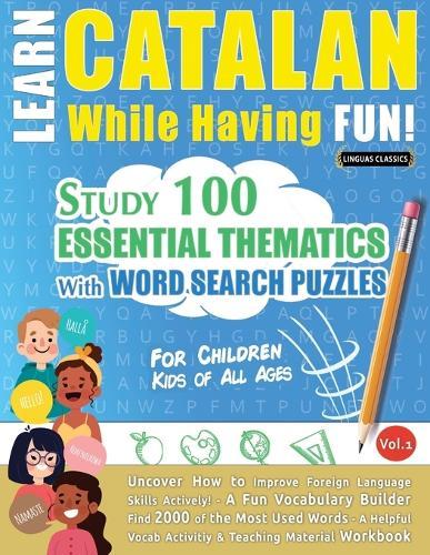 Learn Catalan While Having Fun! - For Children: Kids of All Ages - Study 100 Essential Thematics with Word Search Puzzles - Vol.1