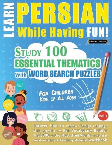 Learn Persian While Having Fun! - For Children: Kids of All Ages - Study 100 Essential Thematics with Word Search Puzzles - Vol.1