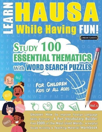 Learn Hausa While Having Fun! - For Children: Kids of All Ages - Study 100 Essential Thematics with Word Search Puzzles - Vol.1
