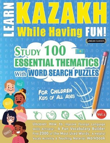 Learn Kazakh While Having Fun! - For Children: Kids of All Ages - Study 100 Essential Thematics with Word Search Puzzles - Vol.1