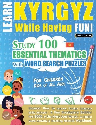 Learn Kyrgyz While Having Fun! - For Children: Kids of All Ages - Study 100 Essential Thematics with Word Search Puzzles - Vol.1