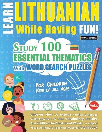 Learn Lithuanian While Having Fun! - For Children: Kids of All Ages - Study 100 Essential Thematics with Word Search Puzzles - Vol.1
