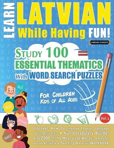 Learn Latvian While Having Fun! - For Children: Kids of All Ages - Study 100 Essential Thematics with Word Search Puzzles - Vol.1
