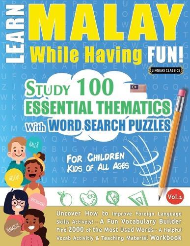 Learn Malay While Having Fun! - For Children: Kids of All Ages - Study 100 Essential Thematics with Word Search Puzzles - Vol.1