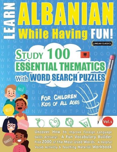 Learn Albanian While Having Fun! - For Children: Kids of All Ages - Study 100 Essential Thematics with Word Search Puzzles - Vol.1