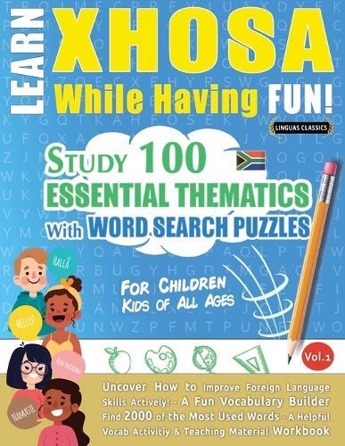 Learn Xhosa While Having Fun! - For Children: Kids of All Ages - Study 100 Essential Thematics with Word Search Puzzles - Vol.1