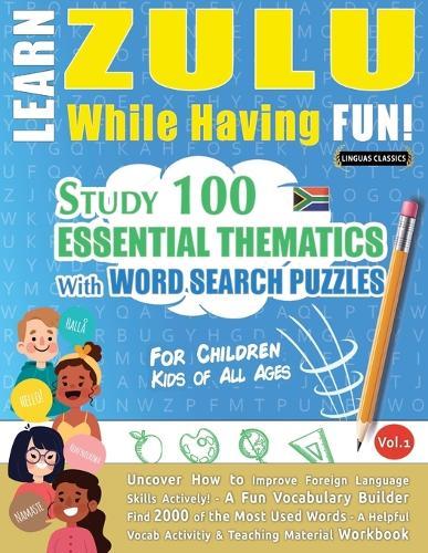 Learn Zulu While Having Fun! - For Children: Kids of All Ages - Study 100 Essential Thematics with Word Search Puzzles - Vol.1