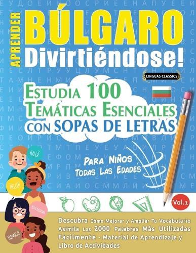 Aprender Búlgaro Divirtiéndose! - Para Niños: Todas Las Edades - Estudia 100 Temáticas Esenciales Con Sopas de Letras - Vol.1