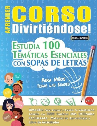 Aprender Corso Divirtiéndose! - Para Niños: Todas Las Edades - Estudia 100 Temáticas Esenciales Con Sopas de Letras - Vol.1