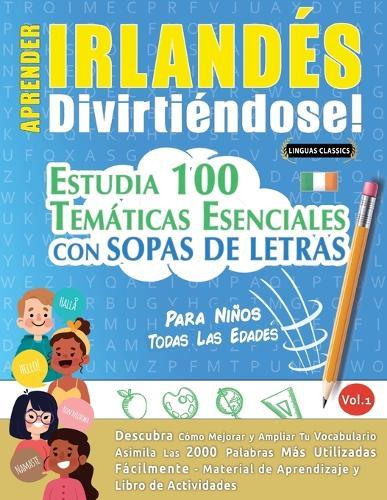 Aprender Irlandés Divirtiéndose! - Para Niños: Todas Las Edades - Estudia 100 Temáticas Esenciales Con Sopas de Letras - Vol.1
