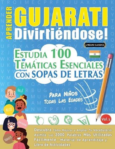 Aprender Gujarati Divirtiéndose! - Para Niños: Todas Las Edades - Estudia 100 Temáticas Esenciales Con Sopas de Letras - Vol.1
